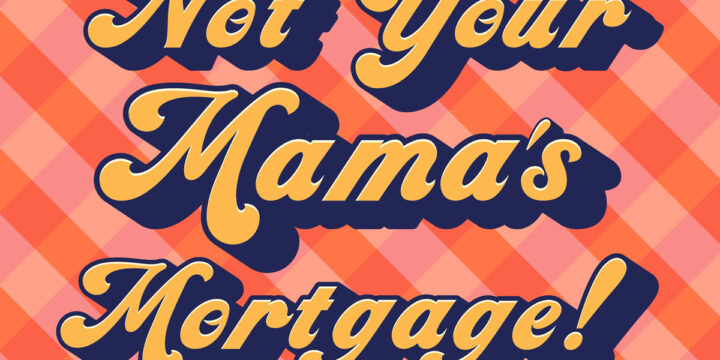 Not Your Mama’s Mortgage