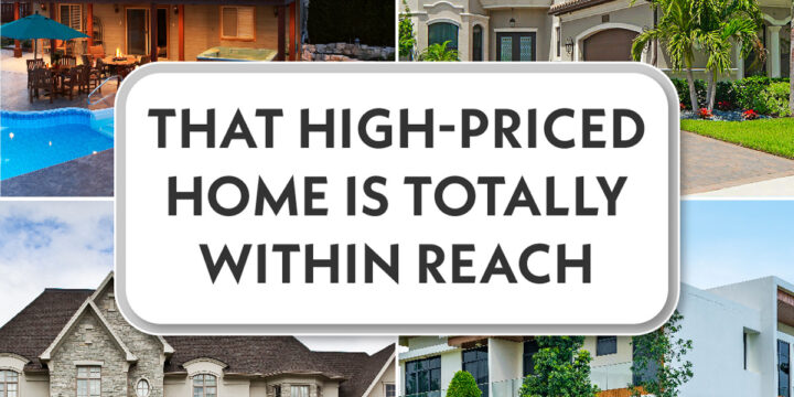 That High-Priced Home is Totally Within Reach