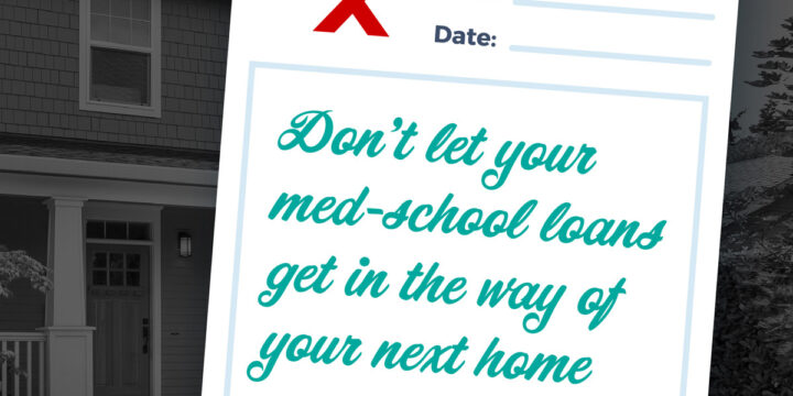 Don’t Let Your Med-School Loans Get in the Way of Your Next Home!